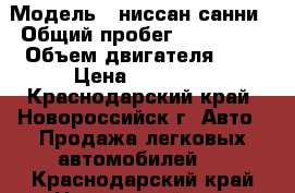  › Модель ­ ниссан санни › Общий пробег ­ 260 000 › Объем двигателя ­ 2 › Цена ­ 85 000 - Краснодарский край, Новороссийск г. Авто » Продажа легковых автомобилей   . Краснодарский край,Новороссийск г.